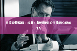 重振爱情信仰：经典小视频教你如何挽回心爱的TA