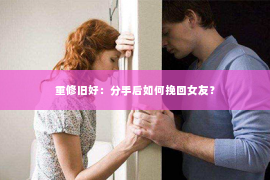 重修旧好：分手后如何挽回女友？