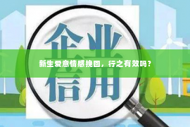 新生爱意情感挽回，行之有效吗？