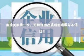 重建关系第一步，如何挽回出轨后的道歉与不信任？