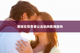 离婚女指责老公出轨吗能挽回吗