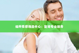 福州情感挽回中心：复婚专业服务