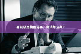 男友总是挽回分手，我该怎么办？