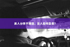 男人分手不挽回，女人如何自救？