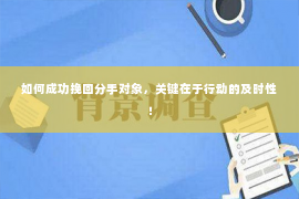 如何成功挽回分手对象，关键在于行动的及时性！