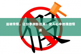 温暖传情，让分手阴影远离：女人心中的挽回情话