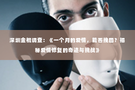 深圳金棍调查：《一个月的爱情，能否挽回？揭秘爱情修复的奇迹与挑战》