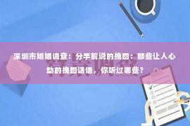 深圳市婚姻调查：分手前说的挽回：那些让人心动的挽回话语，你听过哪些？