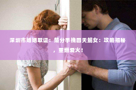 深圳市婚姻取证：楚分手挽回天蝎女：攻略揭秘，重燃爱火！