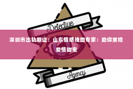 深圳市出轨取证：山东情感挽回专家：助你重拾爱情甜蜜