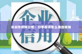 深圳市侦探公司：分手后该怎么挽回婚姻