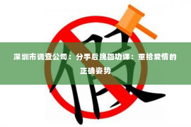 深圳市调查公司：分手后挽回功课：重拾爱情的正确姿势