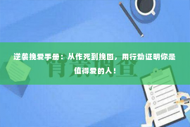 逆袭挽爱手册：从作死到挽回，用行动证明你是值得爱的人！