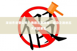 深圳市调查公司：挽回出轨婚姻：成功之路的五大关键要素