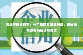 深圳市婚姻调查：分手挽回专家说的话：揭秘挽回爱情的秘诀与误区