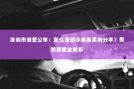 深圳市调查公司：怎么挽回水瓶男真的分手？有效策略全解析