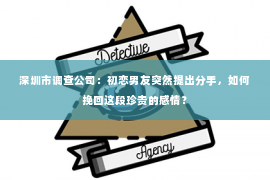 深圳市调查公司：初恋男友突然提出分手，如何挽回这段珍贵的感情？