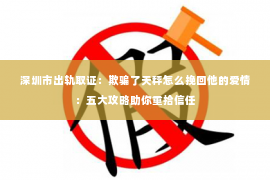 深圳市出轨取证：欺骗了天秤怎么挽回他的爱情：五大攻略助你重拾信任