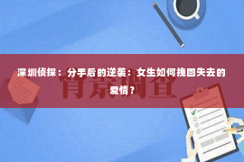 深圳侦探：分手后的逆袭：女生如何挽回失去的爱情？