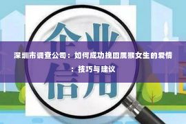 深圳市调查公司：如何成功挽回属猴女生的爱情：技巧与建议