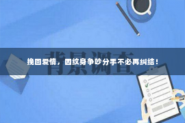 挽回爱情，因纹身争吵分手不必再纠结！