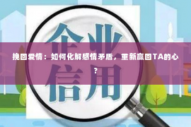 挽回爱情：如何化解感情矛盾，重新赢回TA的心？