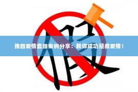 挽回爱情套路案例分享：教你成功拯救爱情！