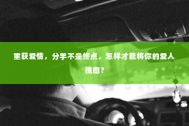 重获爱情，分手不是终点，怎样才能将你的爱人挽回？